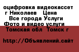 оцифровка видеокассет г Николаев › Цена ­ 50 - Все города Услуги » Фото и видео услуги   . Томская обл.,Томск г.